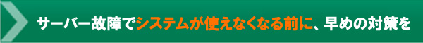 サーバー故障でシステムが使えなくなる前に、早めの対策を